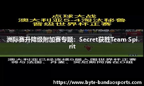 洲际赛升降级附加赛专题：Secret获胜Team Spirit